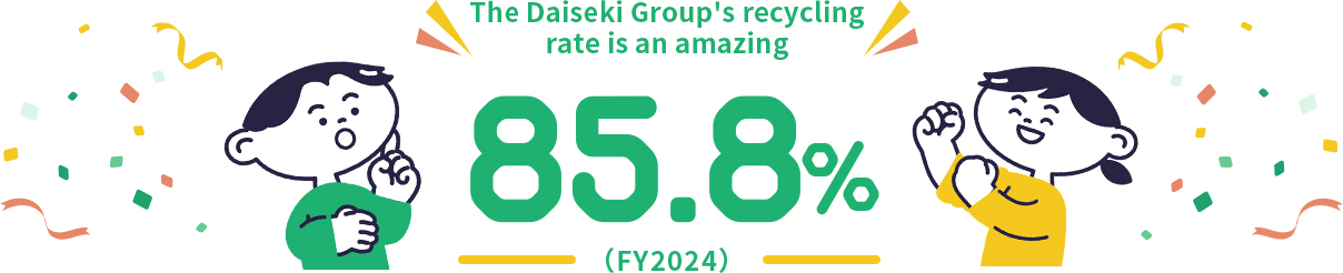 The Daiseki Group's recycling rate is an amazing 90.0%